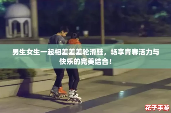 男生女生一起相差差差轮滑鞋,畅享青春活力与快乐的完美结合! 男生女生一起相差差差轮滑鞋,畅享青春活力与快乐的完美结合!