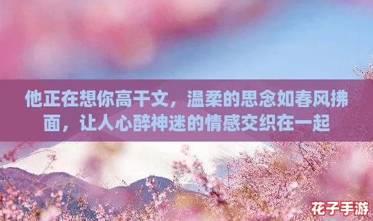 他正在想你高干文，温柔的思念如春风拂面，让人心醉神迷的情感交织在一起