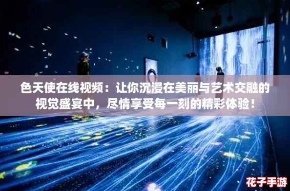 色天使在线视频：让你沉浸在美丽与艺术交融的视觉盛宴中，尽情享受每一刻的精彩体验！