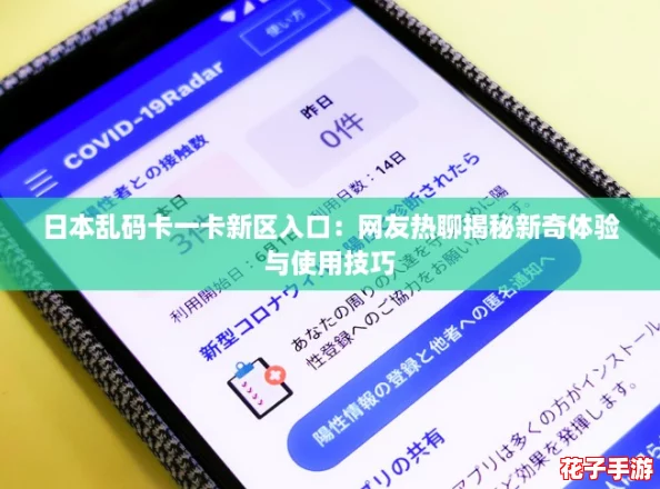日本乱码卡一卡新区入口：网友热聊揭秘新奇体验与使用技巧