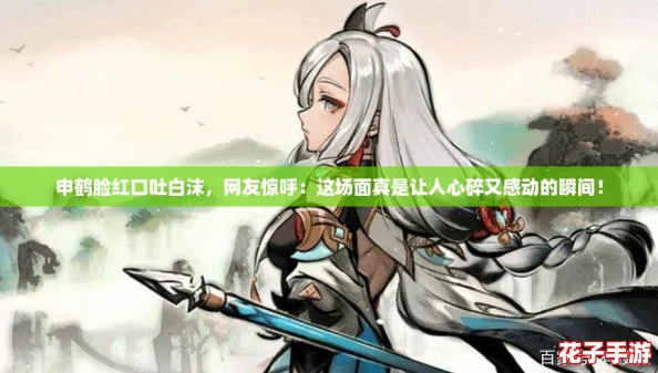 申鹤脸红口吐白沫，网友惊呼：这场面真是让人心碎又感动的瞬间！
