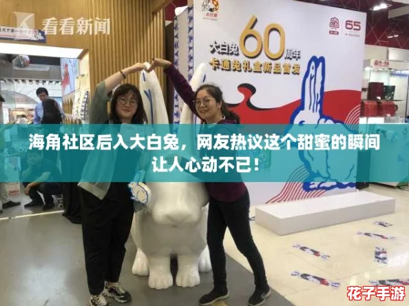 海角社区后入大白兔，网友热议这个甜蜜的瞬间让人心动不已！