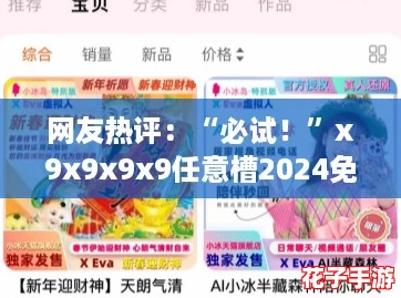 网友热评：“必试！”x9x9x9x9任意槽2024免费进囗，畅享无限乐趣与惊喜！