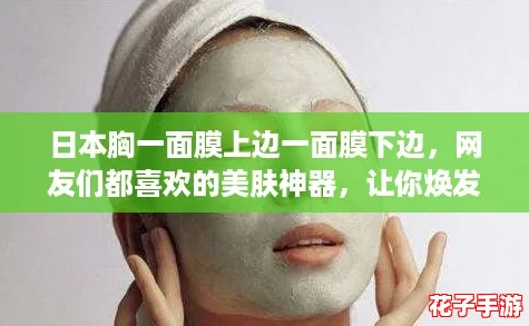 日本胸一面膜上边一面膜下边，网友们都喜欢的美肤神器，让你焕发自信光彩！