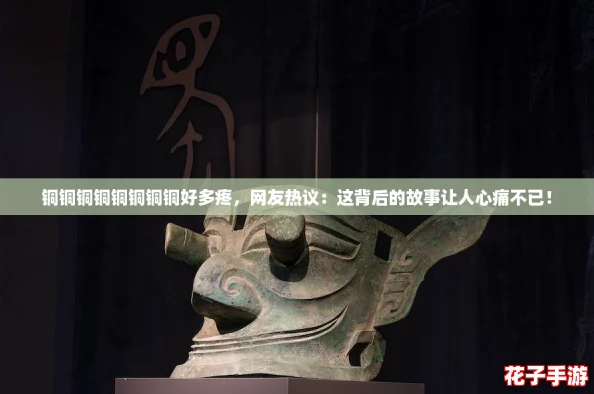 铜铜铜铜铜铜铜铜好多疼，网友热议：这背后的故事让人心痛不已！
