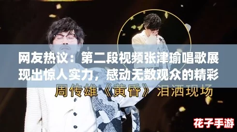 网友热议：第二段视频张津瑜唱歌展现出惊人实力，感动无数观众的精彩瞬间