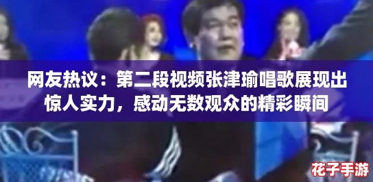 网友热议：第二段视频张津瑜唱歌展现出惊人实力，感动无数观众的精彩瞬间
