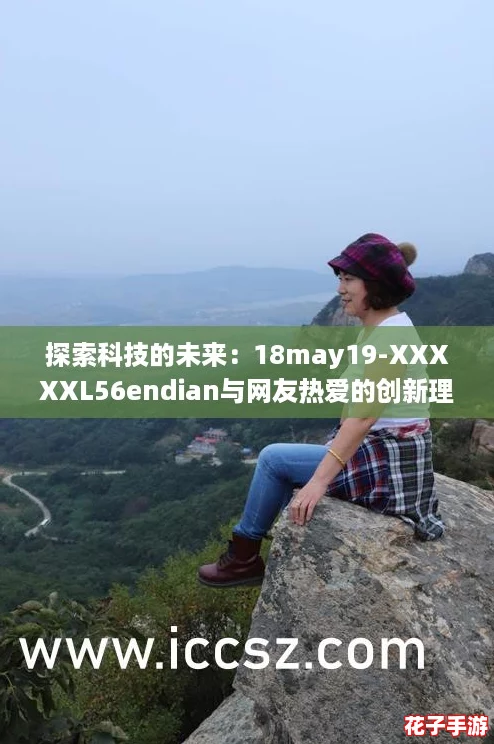 探索科技的未来：18may19-XXXXXL56endian与网友热爱的创新理念结合的奇妙旅程