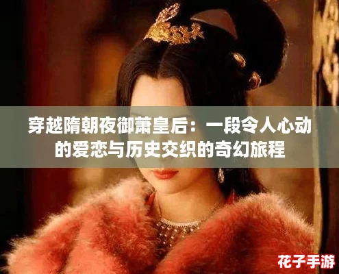 穿越隋朝夜御萧皇后：一段令人心动的爱恋与历史交织的奇幻旅程