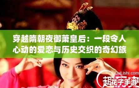 穿越隋朝夜御萧皇后:一段令人心动的爱恋与历史交织的奇幻旅程 穿越隋朝夜御萧皇后:一段令人心动的爱恋与历史交织的奇幻旅程