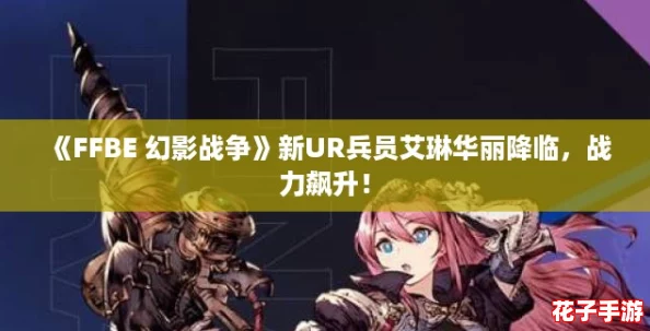 《FFBE 幻影战争》新UR兵员艾琳华丽降临，战力飙升！