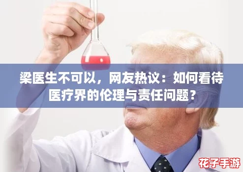 梁医生不可以，网友热议：如何看待医疗界的伦理与责任问题？