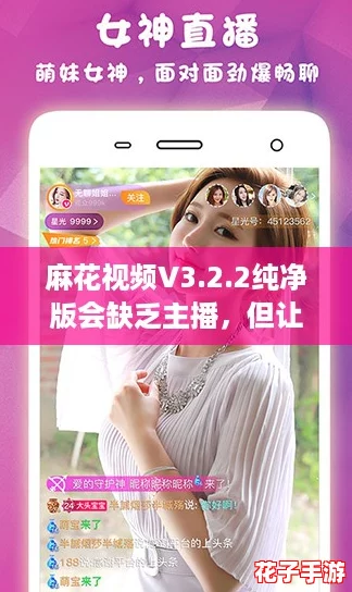 麻花视频V3.2.2纯净版会缺乏主播,但让你享受无广告的观看体验,快来试试吧! 麻花视频V3.2.2纯净版会缺乏主播,但让你享受无广告的观看体验,快来试试吧!