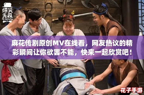 麻花传剧原创MV在线看，网友热议的精彩瞬间让你欲罢不能，快来一起欣赏吧！