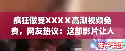 疯狂做受XXXⅩ高潮视频免费,网友热议:这部影片让人欲罢不能的精彩瞬间! 疯狂做受XXXⅩ高潮视频免费,网友热议:这部影片让人欲罢不能的精彩瞬间!