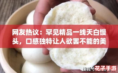 网友热议：罕见精品一线天白馒头，口感独特让人欲罢不能的美味体验！