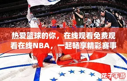 热爱篮球的你，在线观看免费观看在线NBA，一起畅享精彩赛事！