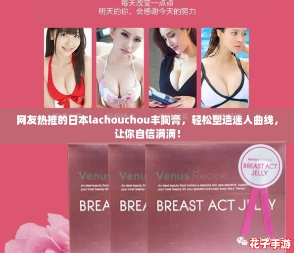 网友热推的日本lachouchou丰胸膏，轻松塑造迷人曲线，让你自信满满！