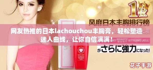 网友热推的日本lachouchou丰胸膏，轻松塑造迷人曲线，让你自信满满！
