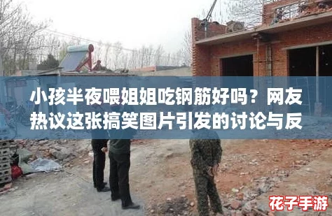 小孩半夜喂姐姐吃钢筋好吗？网友热议这张搞笑图片引发的讨论与反思