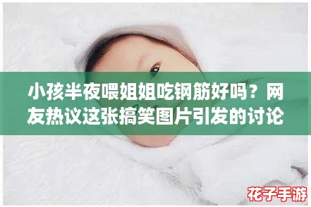 小孩半夜喂姐姐吃钢筋好吗?网友热议这张搞笑图片引发的讨论与反思 小孩半夜喂姐姐吃钢筋好吗?网友热议这张搞笑图片引发的讨论与反思