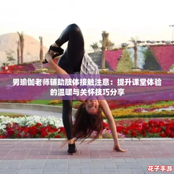 男瑜伽老师辅助肢体接触注意：提升课堂体验的温暖与关怀技巧分享