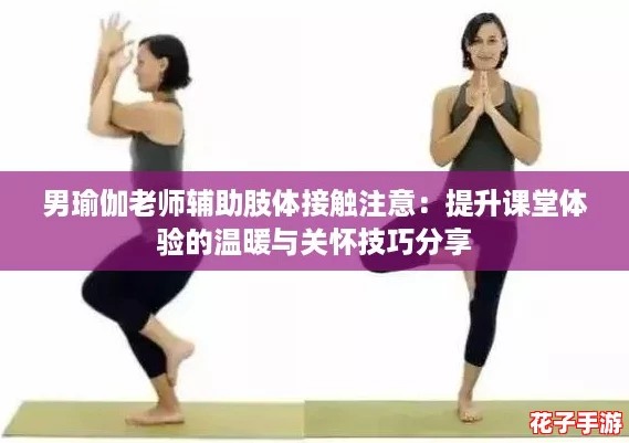 男瑜伽老师辅助肢体接触注意:提升课堂体验的温暖与关怀技巧分享 男瑜伽老师辅助肢体接触注意:提升课堂体验的温暖与关怀技巧分享