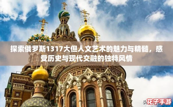 探索俄罗斯1317大但人文艺术的魅力与精髓，感受历史与现代交融的独特风情