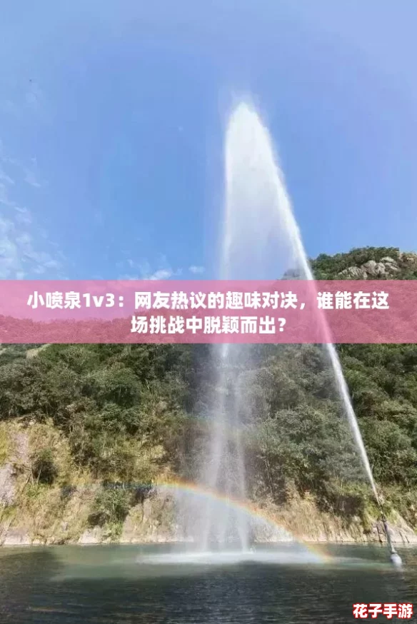 小喷泉1v3：网友热议的趣味对决，谁能在这场挑战中脱颖而出？