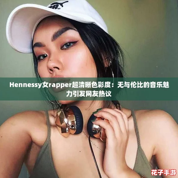 Hennessy女rapper超清晰色彩度：无与伦比的音乐魅力引发网友热议
