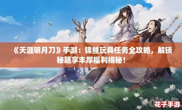 《天涯明月刀》手游:锦鲤玩具任务全攻略,解锁秘籍享丰厚福利揭秘! 《天涯明月刀》手游:锦鲤玩具任务全攻略,解锁秘籍享丰厚福利揭秘!