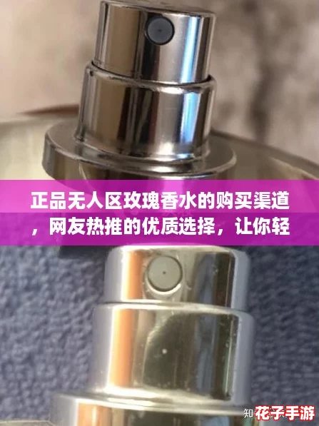 正品无人区玫瑰香水的购买渠道，网友热推的优质选择，让你轻松拥有迷人香气