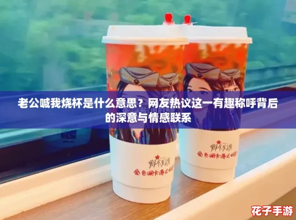 老公喊我烧杯是什么意思？网友热议这一有趣称呼背后的深意与情感联系