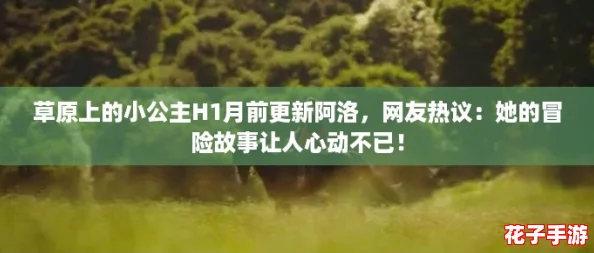 草原上的小公主H1月前更新阿洛，网友热议：她的冒险故事让人心动不已！