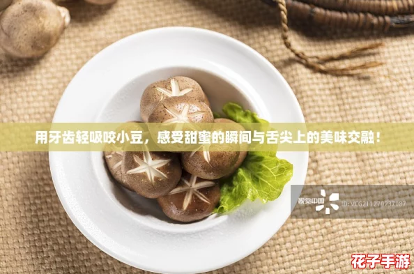 用牙齿轻吸咬小豆，感受甜蜜的瞬间与舌尖上的美味交融！