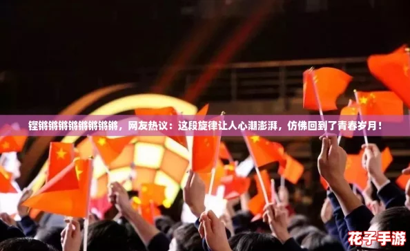 铿锵锵锵锵锵锵锵锵，网友热议：这段旋律让人心潮澎湃，仿佛回到了青春岁月！