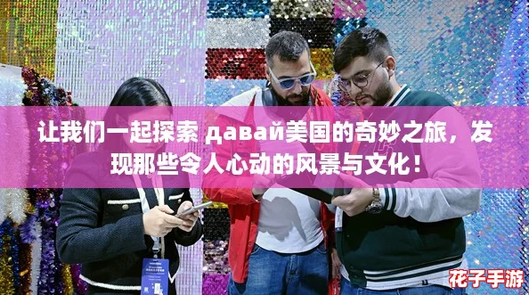 让我们一起探索 давай美国的奇妙之旅,发现那些令人心动的风景与文化! 让我们一起探索 давай美国的奇妙之旅,发现那些令人心动的风景与文化!