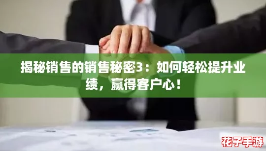 揭秘销售的销售秘密3:如何轻松提升业绩,赢得客户心! 揭秘销售的销售秘密3:如何轻松提升业绩,赢得客户心!