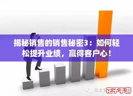 揭秘销售的销售秘密3:如何轻松提升业绩,赢得客户心! 揭秘销售的销售秘密3:如何轻松提升业绩,赢得客户心!