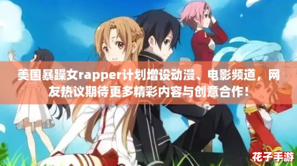 美国暴躁女rapper计划增设动漫、电影频道，网友热议期待更多精彩内容与创意合作！
