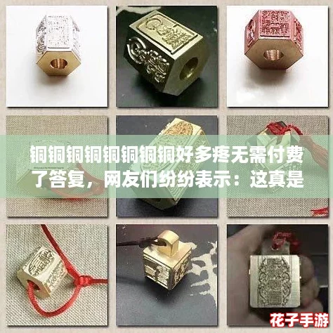 铜铜铜铜铜铜铜铜好多疼无需付费了答复,网友们纷纷表示:这真是太有趣了! 铜铜铜铜铜铜铜铜好多疼无需付费了答复,网友们纷纷表示:这真是太有趣了!