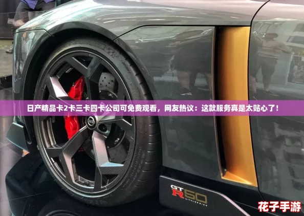 日产精品卡2卡三卡四卡公司可免费观看,网友热议:这款服务真是太贴心了! 日产精品卡2卡三卡四卡公司可免费观看,网友热议:这款服务真是太贴心了!