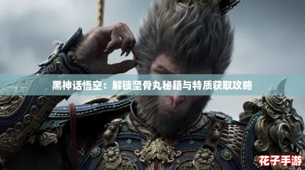 黑神话悟空：解锁坚骨丸秘籍与特质获取攻略