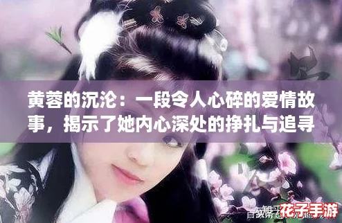 黄蓉的沉沦：一段令人心碎的爱情故事，揭示了她内心深处的挣扎与追寻