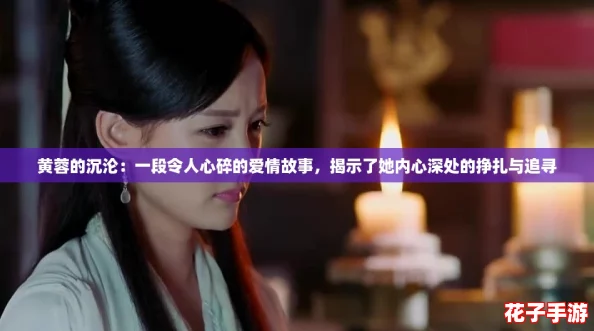 黄蓉的沉沦：一段令人心碎的爱情故事，揭示了她内心深处的挣扎与追寻