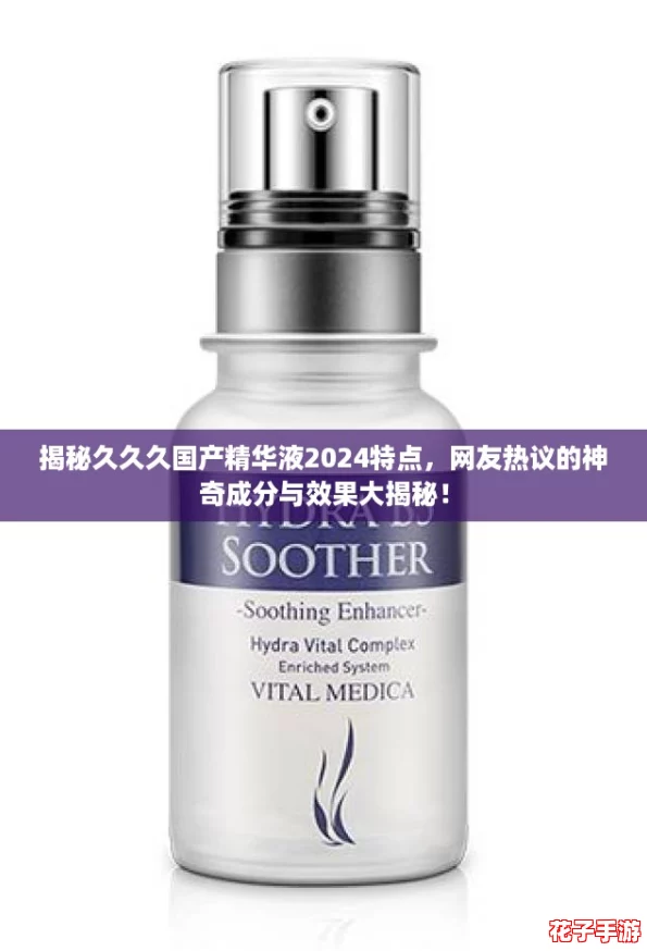 揭秘久久久国产精华液2024特点，网友热议的神奇成分与效果大揭秘！