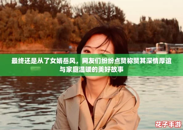 最终还是从了女婿岳风，网友们纷纷点赞称赞其深情厚谊与家庭温暖的美好故事