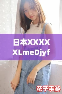 日本XXXXXLmeDjyf品牌：网友热议的时尚潮流，带你领略独特魅力与个性风格