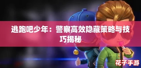 逃跑吧少年:警察高效隐藏策略与技巧揭秘 逃跑吧少年:警察高效隐藏策略与技巧揭秘