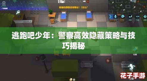 逃跑吧少年:警察高效隐藏策略与技巧揭秘 逃跑吧少年:警察高效隐藏策略与技巧揭秘